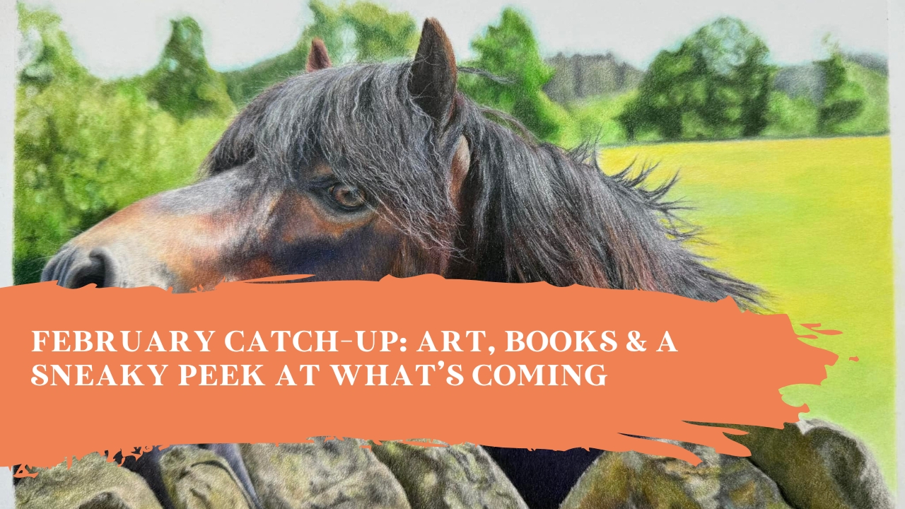 February Catch-Up: Art, Books & A Sneaky Peek at What’s Coming